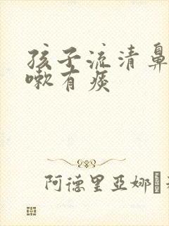 孩子流清鼻涕咳嗽有痰