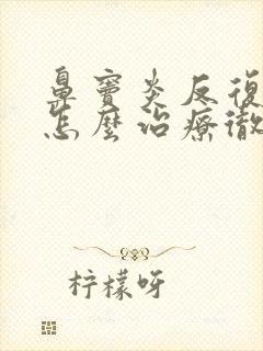 鼻窦炎反复发作怎么治疗彻底除根