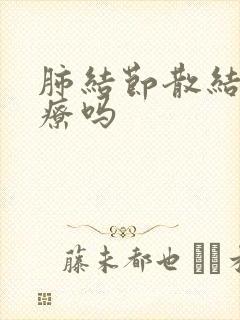 肺结节散结能治疗吗