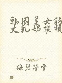 韩国美女的白嫩大乳奶视频封面