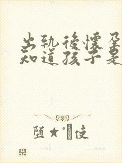 出轨后怀孕了不知道孩子是谁的