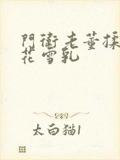 门卫老董揉捏校花雪乳封面