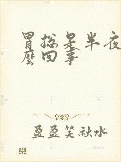 胃总是半夜疼怎么回事