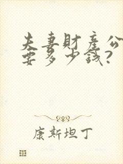 夫妻财产公证需要多少钱?封面