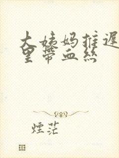 大姨妈推迟白带里带血丝