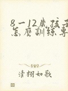8一12岁孩子怎么训练专注力