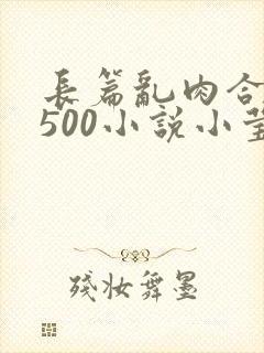 长篇乱肉合集乱500小说小莹