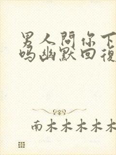 男人问你下班了吗幽默回复封面