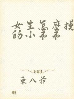 女生怎么摸男生的小弟弟