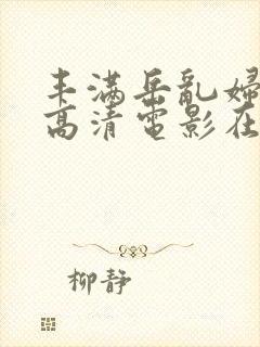 丰满岳乱妇三级高清电影在线