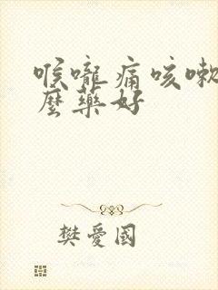 喉咙痛咳嗽吃什么药好