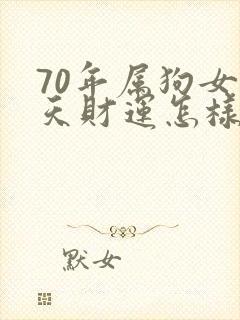 70年属狗女今天财运怎样