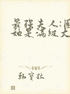 最强夫人:团宠她是满级大佬免费阅读