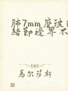 肺7mm磨玻璃结节边界不清怎么办