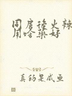 同房后火辣辣疼用啥药好