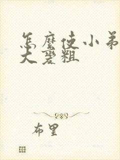 怎么使小弟弟变大变粗