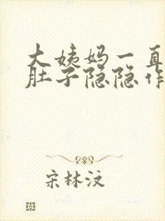 大姨妈一直不来肚子隐隐作痛