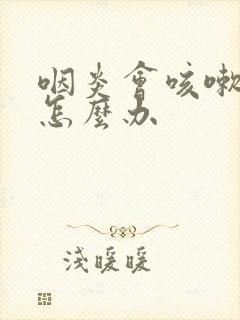 咽炎会咳嗽带血怎么办