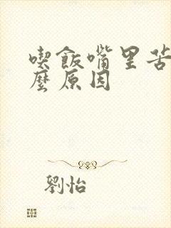 吃饭嘴里苦是什么原因