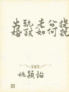 出轨老公提出离婚该如何挽回