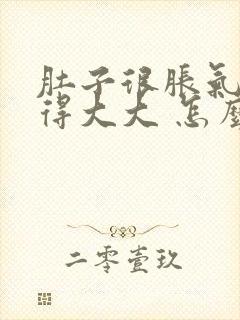 肚子很胀气 鼓得大大 怎么回事