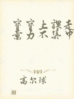 宝宝上课走神注意力不集中