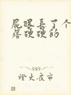 屁眼长了个肉疙瘩硬硬的