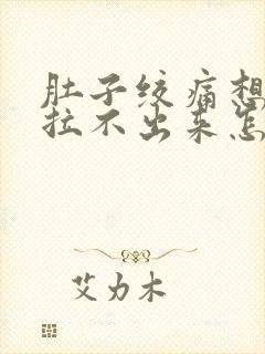 肚子绞痛想拉屎拉不出来怎么回事