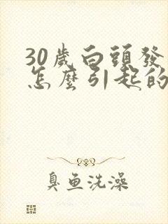 30岁白头发是怎么引起的