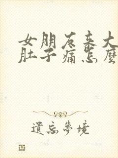 女朋友来大姨妈肚子痛怎么办?