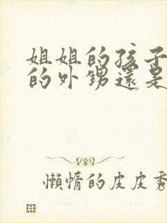 姐姐的孩子是我的外甥还是侄子