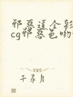 邪恶道全彩※acg邪恶色哟哟