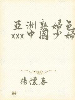 亚洲熟妇色xxxxx中国少妇