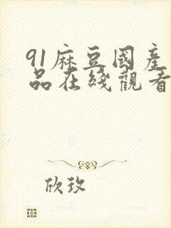 91麻豆国产极品在线观看