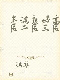丰满熟妇高潮一区二区三区