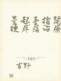 晨起手指关节僵硬疼痛治疗