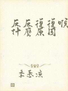 反反复复喉咙痛什么原因