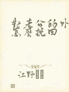 对老公的外遇该怎么挽回