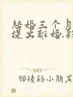 结婚三个月女方提出离婚,彩礼退多少封面