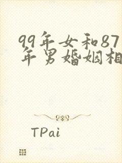 99年女和87年男婚姻相配吗