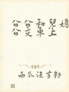 公公和儿媳妇在公交车上