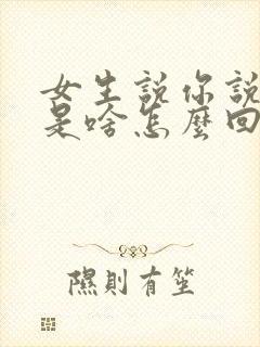 女生说你说啥就是啥怎么回复封面