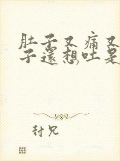 肚子又痛又拉肚子还想吐是怎么回事