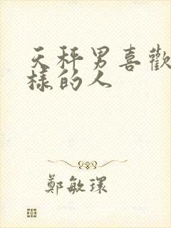 天秤男喜欢什么样的人