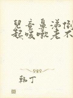 儿童鼻涕倒流引起咳嗽老不好怎么办