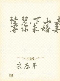 徒儿,下山去祸害你未婚妻吧