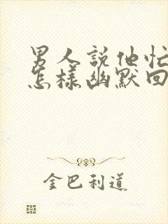 男人说他忙完了怎样幽默回复