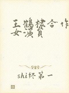 王鹤棣合作过的女演员封面