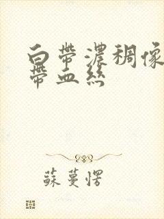 白带浓稠像鼻涕带血丝