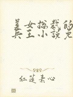 美女总裁的贴身兵王小说免费阅读